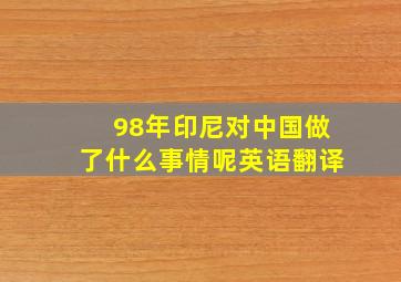 98年印尼对中国做了什么事情呢英语翻译