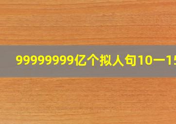 99999999亿个拟人句10一15字