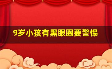 9岁小孩有黑眼圈要警惕