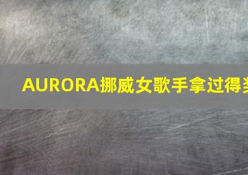 AURORA挪威女歌手拿过得奖