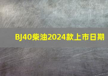 BJ40柴油2024款上市日期