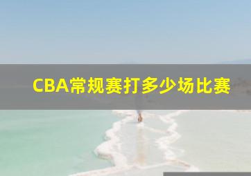 CBA常规赛打多少场比赛