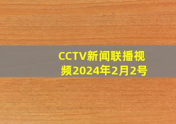 CCTV新闻联播视频2024年2月2号