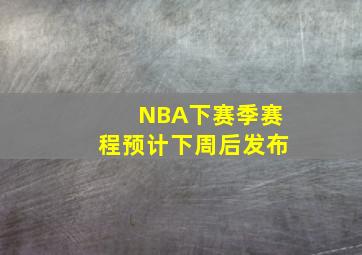 NBA下赛季赛程预计下周后发布