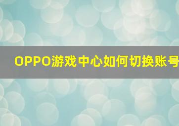 OPPO游戏中心如何切换账号