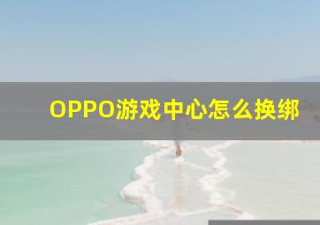 OPPO游戏中心怎么换绑