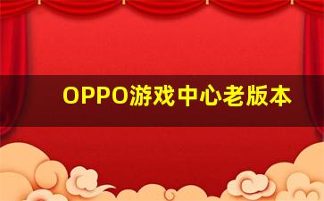 OPPO游戏中心老版本