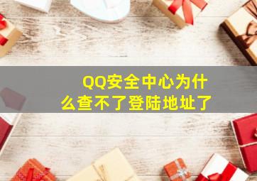 QQ安全中心为什么查不了登陆地址了