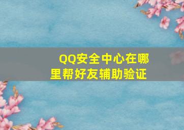 QQ安全中心在哪里帮好友辅助验证