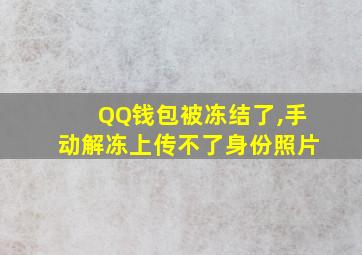 QQ钱包被冻结了,手动解冻上传不了身份照片