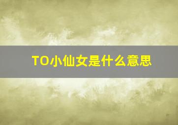 TO小仙女是什么意思