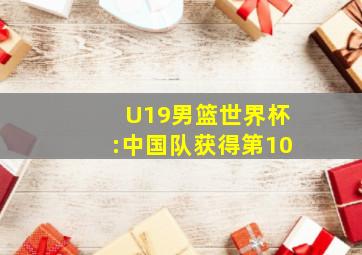 U19男篮世界杯:中国队获得第10