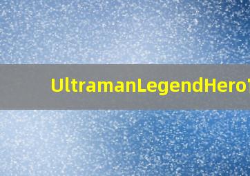 UltramanLegendHero官网