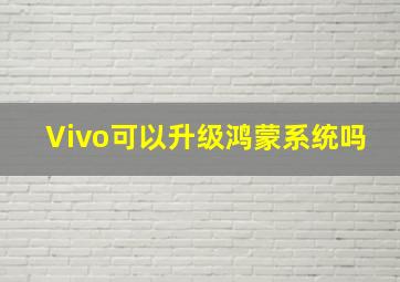 Vivo可以升级鸿蒙系统吗