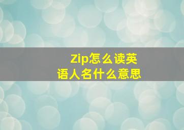 Zip怎么读英语人名什么意思