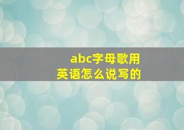 abc字母歌用英语怎么说写的