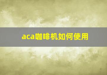 aca咖啡机如何使用