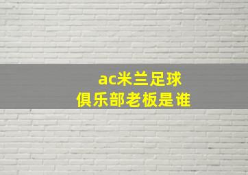 ac米兰足球俱乐部老板是谁