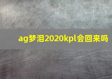 ag梦泪2020kpl会回来吗