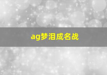 ag梦泪成名战