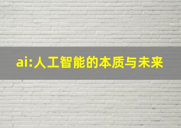 ai:人工智能的本质与未来