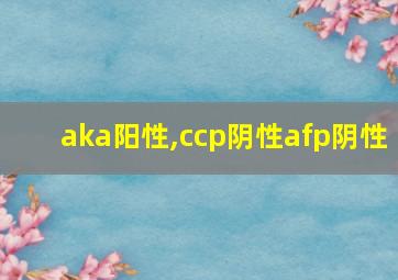 aka阳性,ccp阴性afp阴性