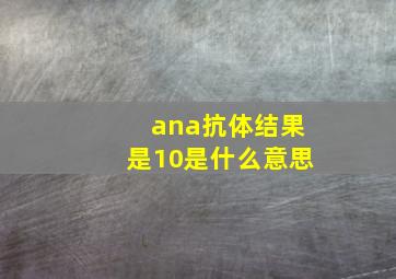 ana抗体结果是10是什么意思