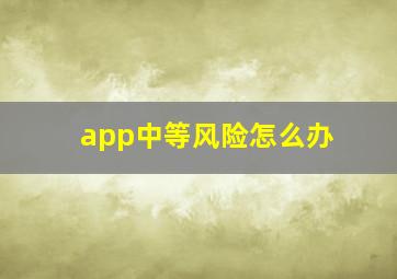 app中等风险怎么办