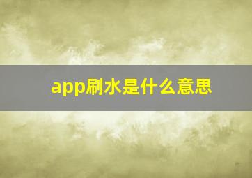 app刷水是什么意思