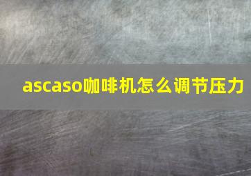 ascaso咖啡机怎么调节压力