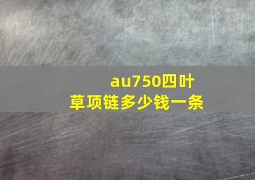 au750四叶草项链多少钱一条