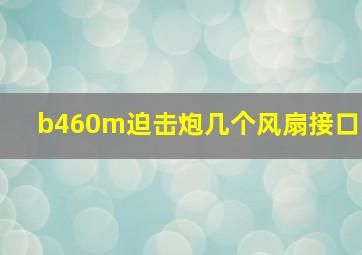 b460m迫击炮几个风扇接口