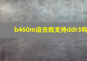 b460m迫击炮支持ddr3吗