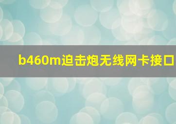 b460m迫击炮无线网卡接口