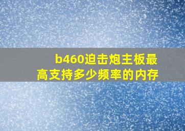 b460迫击炮主板最高支持多少频率的内存