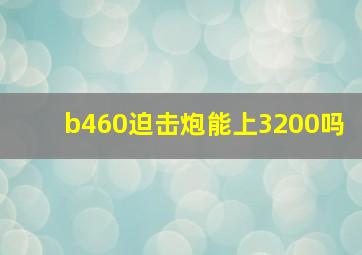 b460迫击炮能上3200吗