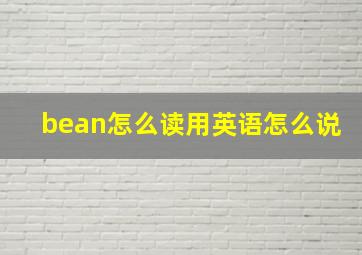 bean怎么读用英语怎么说