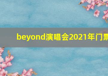 beyond演唱会2021年门票