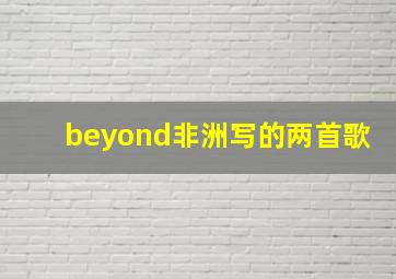 beyond非洲写的两首歌