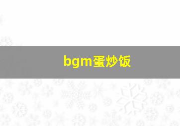 bgm蛋炒饭