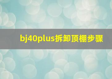 bj40plus拆卸顶棚步骤