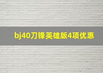 bj40刀锋英雄版4项优惠