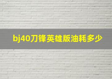 bj40刀锋英雄版油耗多少