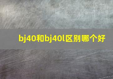 bj40和bj40l区别哪个好