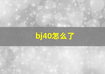 bj40怎么了