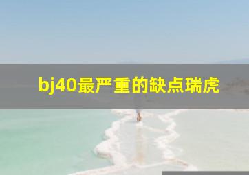 bj40最严重的缺点瑞虎