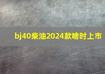 bj40柴油2024款啥时上市