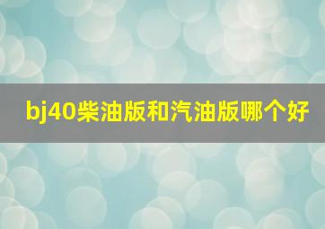 bj40柴油版和汽油版哪个好