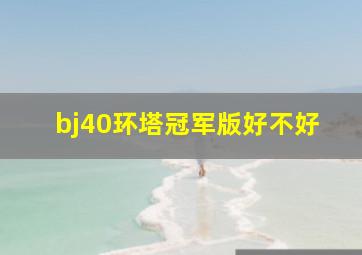 bj40环塔冠军版好不好