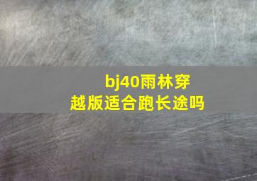 bj40雨林穿越版适合跑长途吗